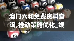 澳门六和免费资料查询,推动策略优化_娱乐版NOH2.66