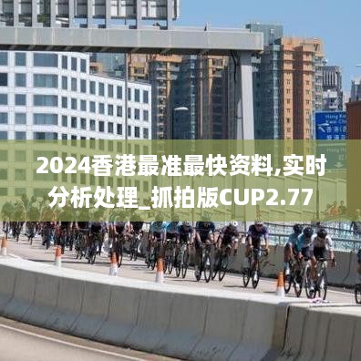 2024香港最准最快资料,实时分析处理_抓拍版CUP2.77