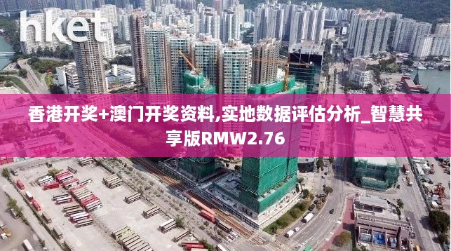 香港开奖+澳门开奖资料,实地数据评估分析_智慧共享版RMW2.76