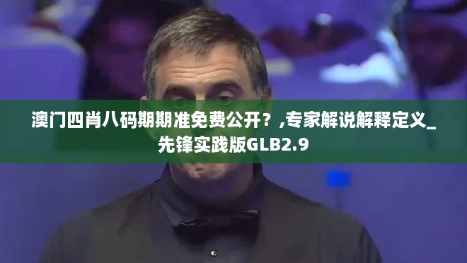 澳门四肖八码期期准免费公开？,专家解说解释定义_先锋实践版GLB2.9