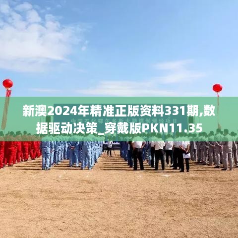 新澳2024年精准正版资料331期,数据驱动决策_穿戴版PKN11.35