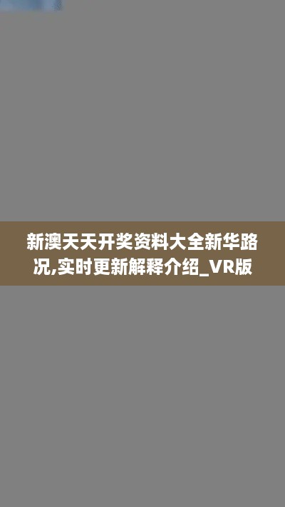 新澳天天开奖资料大全新华路况,实时更新解释介绍_VR版UPG2.40