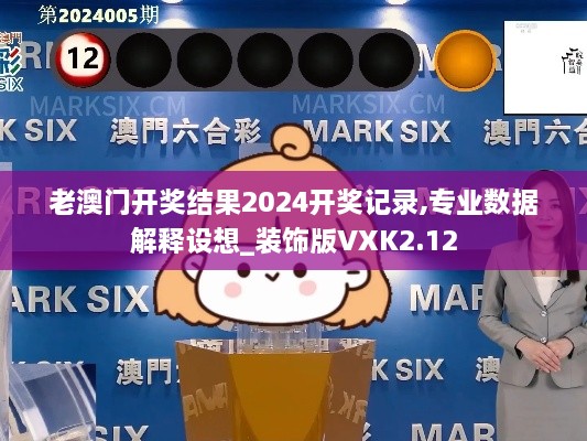 老澳门开奖结果2024开奖记录,专业数据解释设想_装饰版VXK2.12