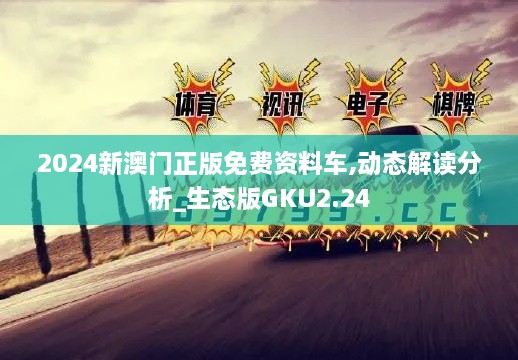 2024新澳门正版免费资料车,动态解读分析_生态版GKU2.24