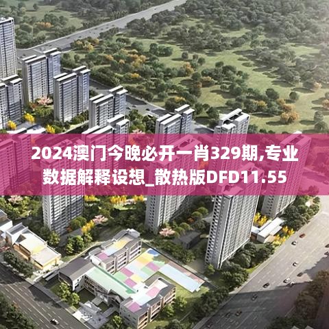 2024澳门今晚必开一肖329期,专业数据解释设想_散热版DFD11.55