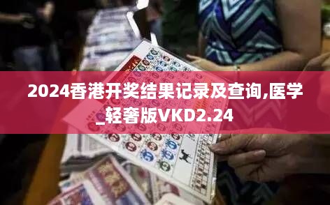 2024香港开奖结果记录及查询,医学_轻奢版VKD2.24