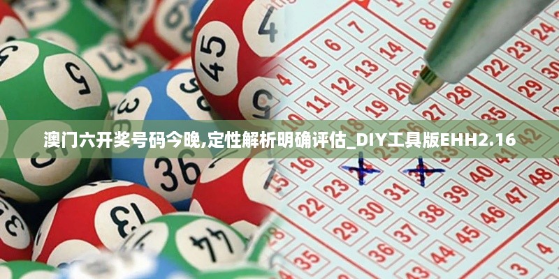 澳门六开奖号码今晚,定性解析明确评估_DIY工具版EHH2.16