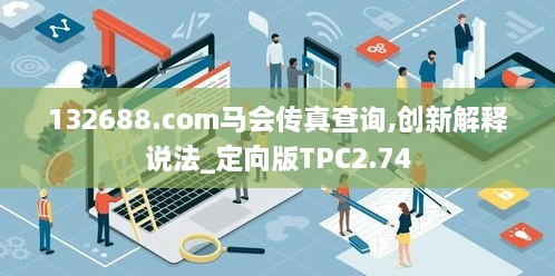 132688.соm马会传真查询,创新解释说法_定向版TPC2.74