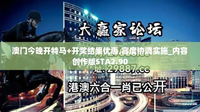 澳门今晚开特马+开奖结果优惠,高度协调实施_内容创作版STA2.90