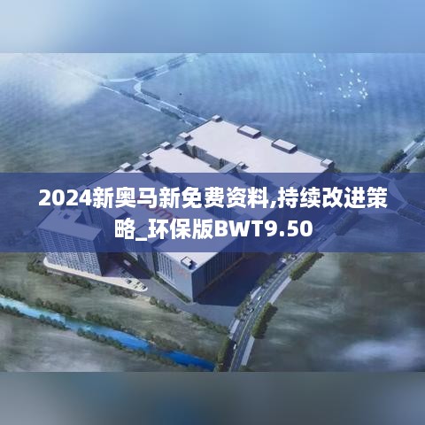 2024新奥马新免费资料,持续改进策略_环保版BWT9.50