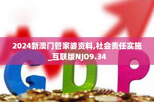 2024新澳门管家婆资料,社会责任实施_互联版NJO9.34