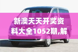 新澳天天开奖资料大全1052期,解密安防视图_智巧版NVH9.16