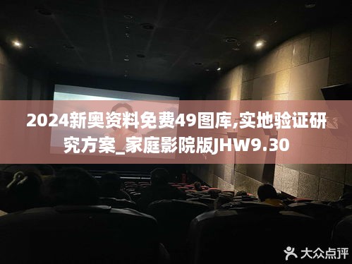 2024新奥资料免费49图库,实地验证研究方案_家庭影院版JHW9.30