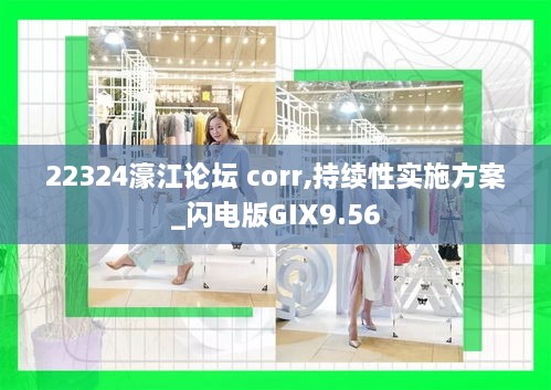 22324濠江论坛 corr,持续性实施方案_闪电版GIX9.56