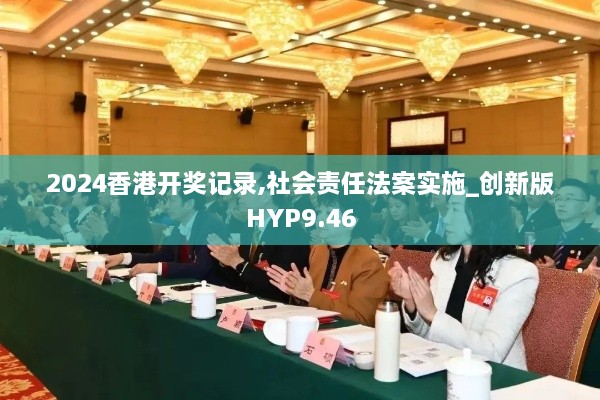 2024香港开奖记录,社会责任法案实施_创新版HYP9.46