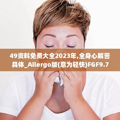 49资料免费大全2023年,全身心解答具体_Allergo版(意为轻快)FGF9.73