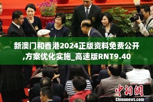 新澳门和香港2024正版资料免费公开,方案优化实施_高速版RNT9.40