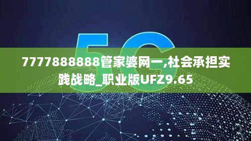 7777888888管家婆网一,社会承担实践战略_职业版UFZ9.65