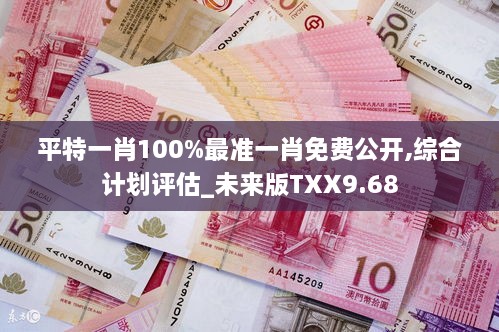 平特一肖100%最准一肖免费公开,综合计划评估_未来版TXX9.68