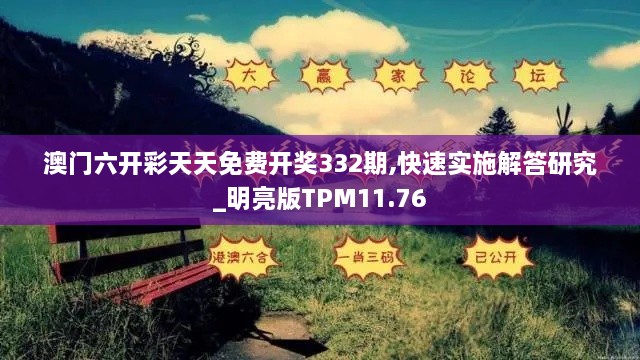 澳门六开彩天天免费开奖332期,快速实施解答研究_明亮版TPM11.76