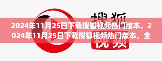 2024年11月25日搜狐视频热门版本下载，全新体验与深度解析