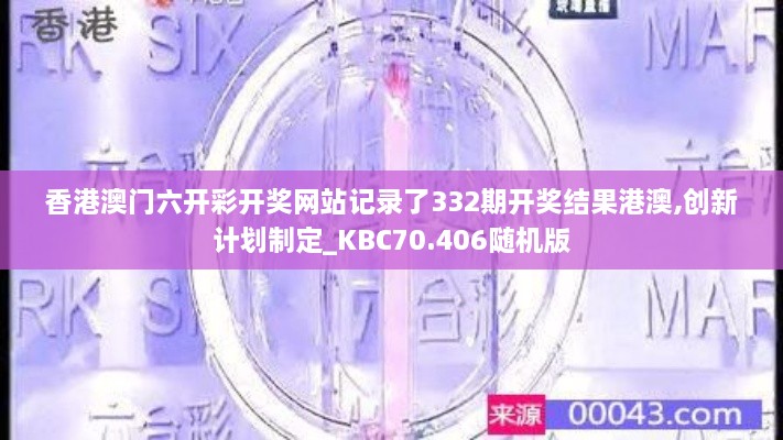 香港澳门六开彩开奖网站记录了332期开奖结果港澳,创新计划制定_KBC70.406随机版