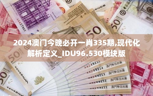 2024澳门今晚必开一肖335期,现代化解析定义_IDU96.530模块版