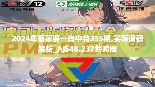 2024年管家婆一肖中特335期,实际调研解析_AJS48.237共鸣版