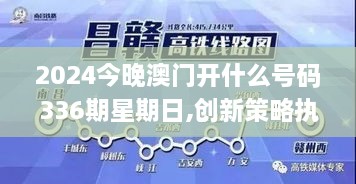 2024今晚澳门开什么号码336期星期日,创新策略执行_ZXP44.114竞技版