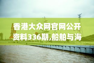 香港大众网官网公开资料336期,船舶与海洋工程_JGK16.774快捷版