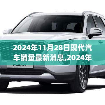 现代汽车销量最新消息背后的温馨故事揭晓，2024年11月28日销量报告分析