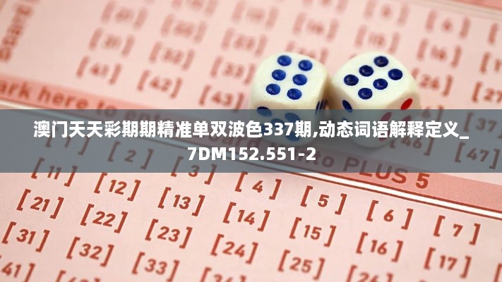 澳门天天彩期期精准单双波色337期,动态词语解释定义_7DM152.551-2