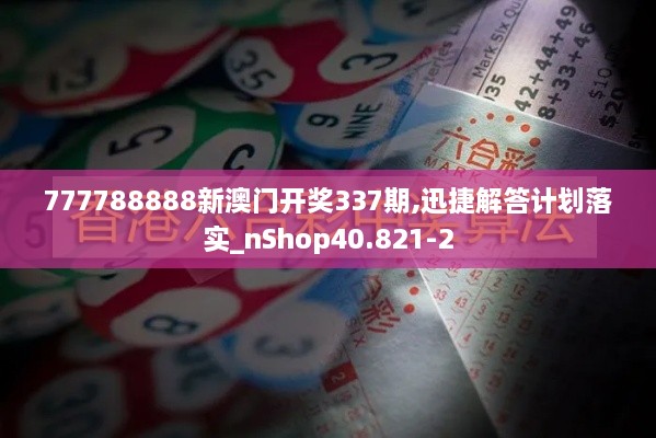 777788888新澳门开奖337期,迅捷解答计划落实_nShop40.821-2