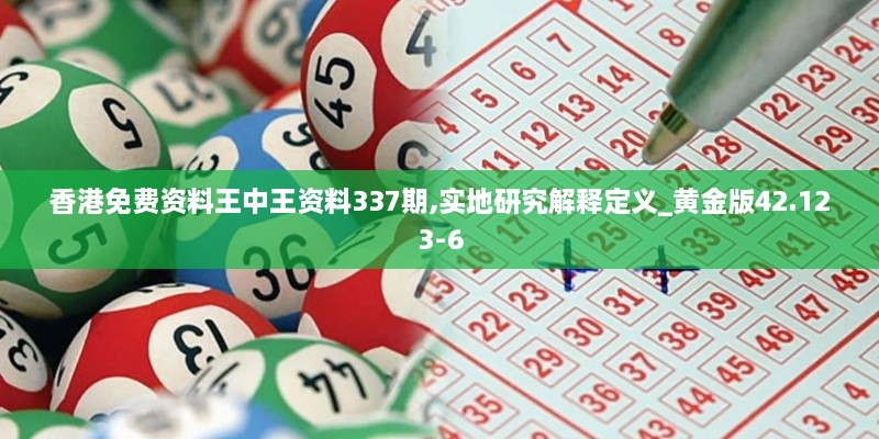 香港免费资料王中王资料337期,实地研究解释定义_黄金版42.123-6