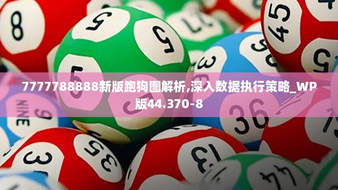 7777788888新版跑狗图解析,深入数据执行策略_WP版44.370-8