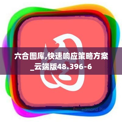 六合图库,快速响应策略方案_云端版48.396-6