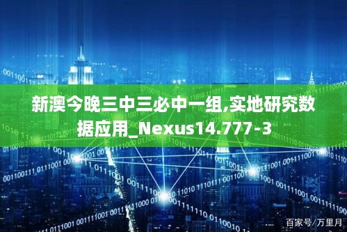 新澳今晚三中三必中一组,实地研究数据应用_Nexus14.777-3