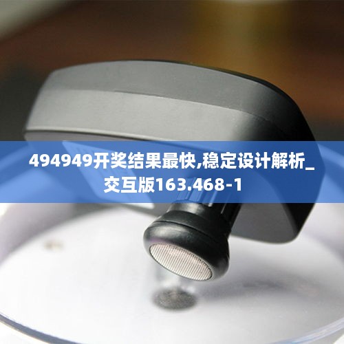 494949开奖结果最快,稳定设计解析_交互版163.468-1