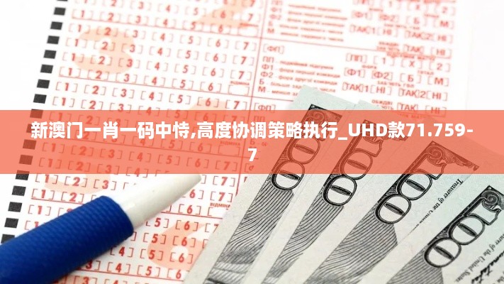 新澳门一肖一码中恃,高度协调策略执行_UHD款71.759-7