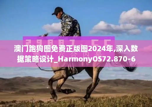 澳门跑狗图免费正版图2024年,深入数据策略设计_HarmonyOS72.870-6