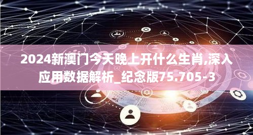 2024新澳门今天晚上开什么生肖,深入应用数据解析_纪念版75.705-3