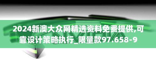 2024新澳大众网精选资料免费提供,可靠设计策略执行_限量款97.658-9