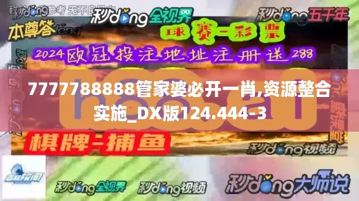 7777788888管家婆必开一肖,资源整合实施_DX版124.444-3