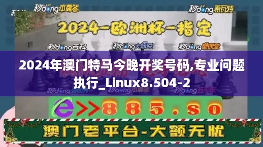 2024年澳门特马今晚开奖号码,专业问题执行_Linux8.504-2