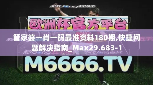 管家婆一肖一码最准资料180期,快捷问题解决指南_Max29.683-1