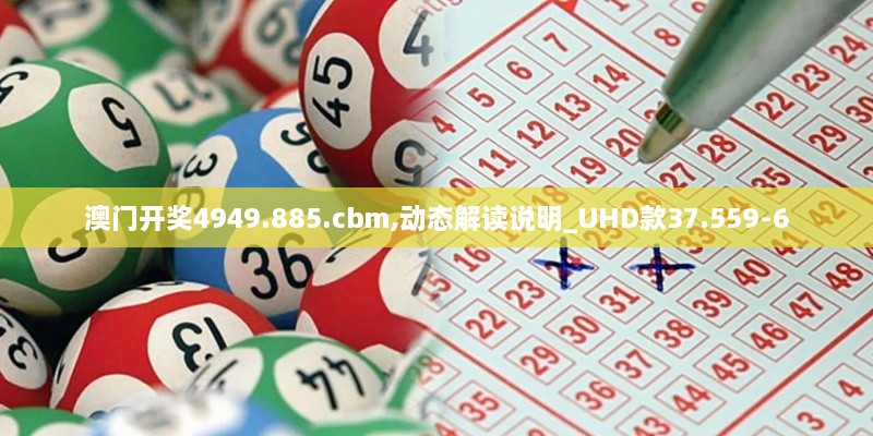 澳门开奖4949.885.cbm,动态解读说明_UHD款37.559-6