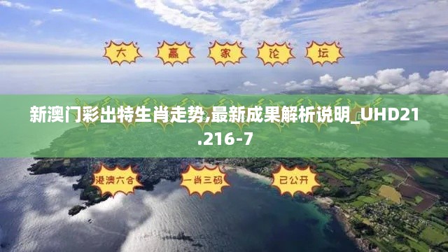 新澳门彩出特生肖走势,最新成果解析说明_UHD21.216-7