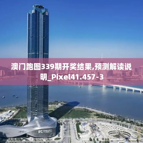 澳门跑图339期开奖结果,预测解读说明_Pixel41.457-3