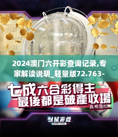 2024澳门六开彩查询记录,专家解读说明_轻量版72.763-6