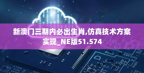 新澳门三期内必出生肖,仿真技术方案实现_NE版51.574